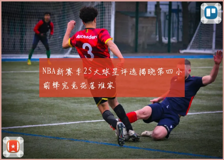NBA新赛季25大球星评选揭晓第四小前锋究竟花落谁家