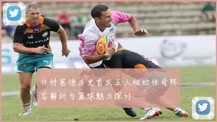 怀特塞德历史首发五人组的传奇阵容解析与篮球魅力探讨