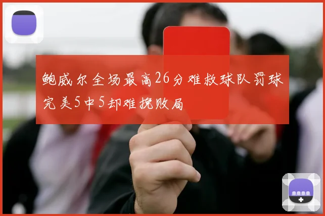 鲍威尔全场最高26分难救球队罚球完美5中5却难挽败局