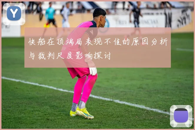 快船在顶端局表现不佳的原因分析与裁判尺度影响探讨