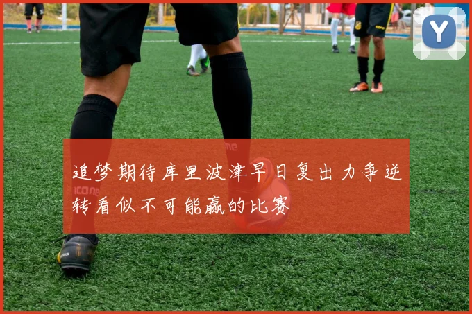 追梦期待库里波津早日复出力争逆转看似不可能赢的比赛