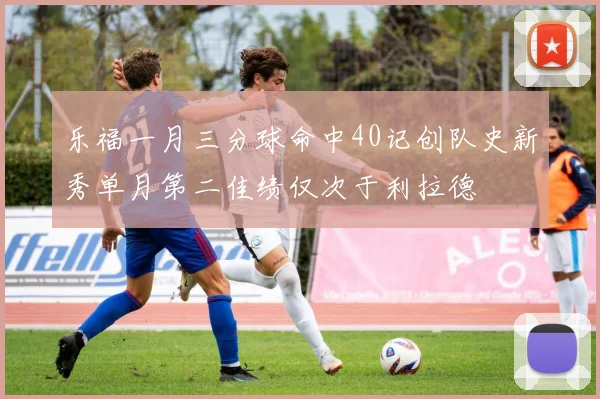 乐福一月三分球命中40记创队史新秀单月第二佳绩仅次于利拉德