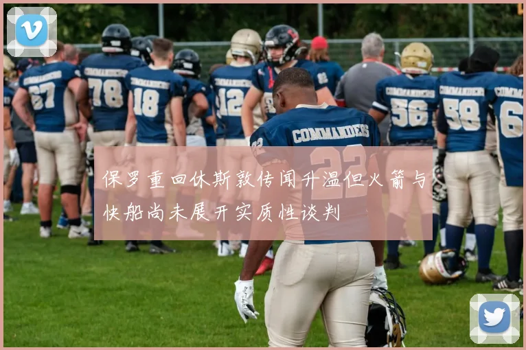 保罗重回休斯敦传闻升温但火箭与快船尚未展开实质性谈判