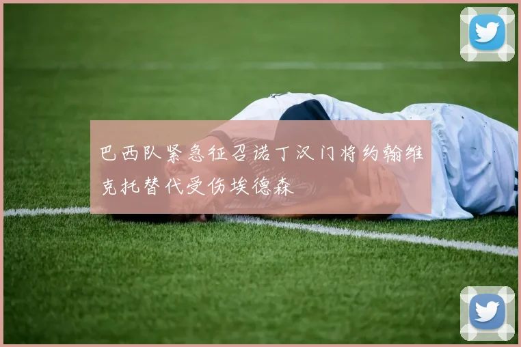 巴西队紧急征召诺丁汉门将约翰维克托替代受伤埃德森