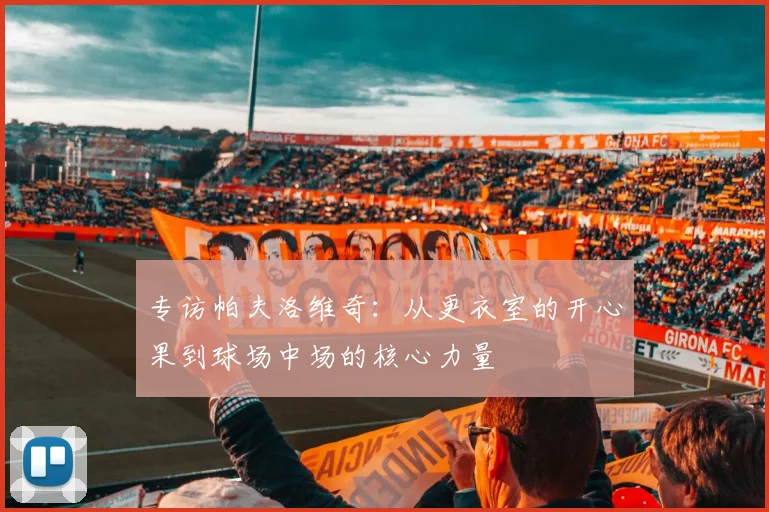 专访帕夫洛维奇：从更衣室的开心果到球场中场的核心力量