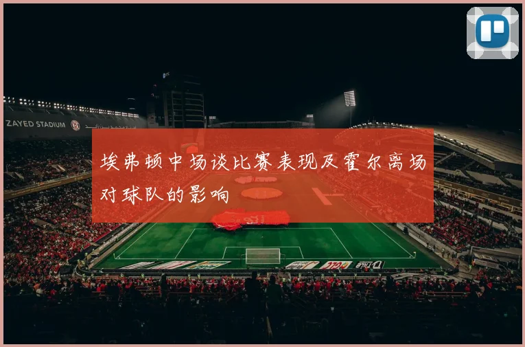 埃弗顿中场谈比赛表现及霍尔离场对球队的影响