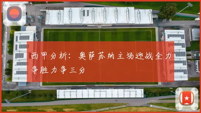 西甲分析：奥萨苏纳主场迎战全力争胜力争三分