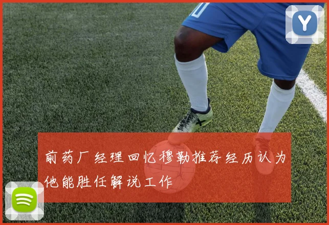 前药厂经理回忆穆勒推荐经历认为他能胜任解说工作