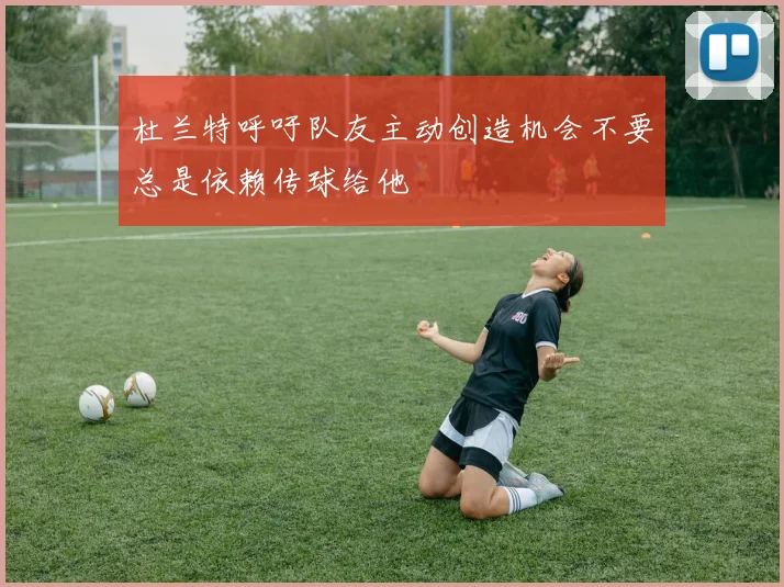 杜兰特呼吁队友主动创造机会不要总是依赖传球给他