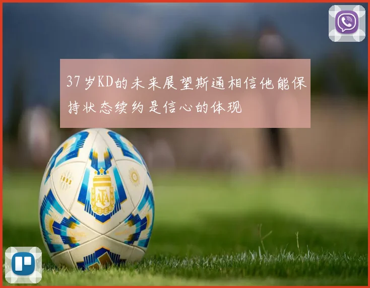 37岁KD的未来展望斯通相信他能保持状态续约是信心的体现