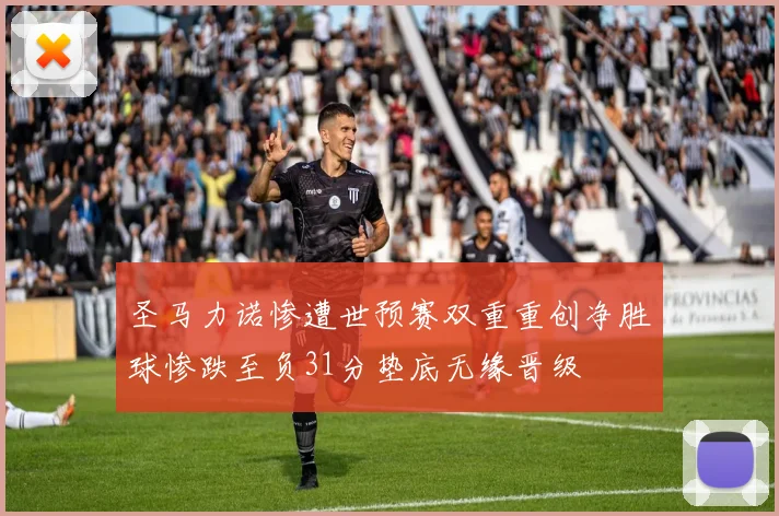 圣马力诺惨遭世预赛双重重创净胜球惨跌至负31分垫底无缘晋级