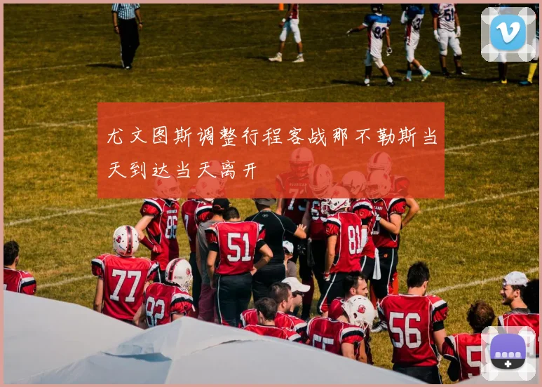 尤文图斯调整行程客战那不勒斯当天到达当天离开