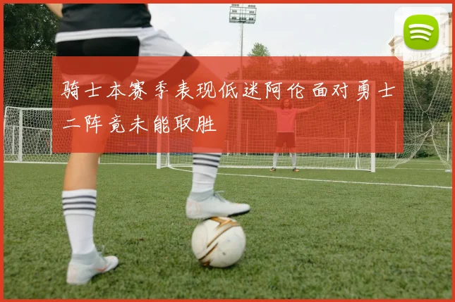 骑士本赛季表现低迷阿伦面对勇士二阵竟未能取胜