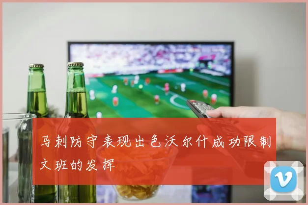 马刺防守表现出色沃尔什成功限制文班的发挥