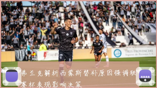弗兰克解析西蒙斯替补原因强调联赛杯表现影响决策