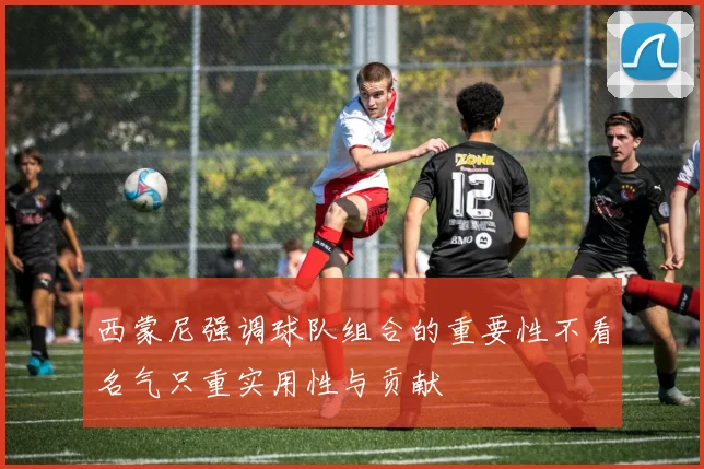 西蒙尼强调球队组合的重要性不看名气只重实用性与贡献
